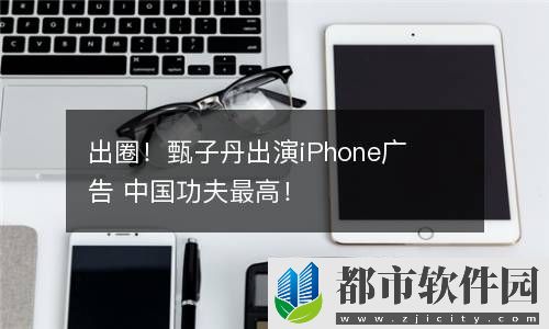 出圈！甄子丹出演iPhone广告 中国功夫最高！