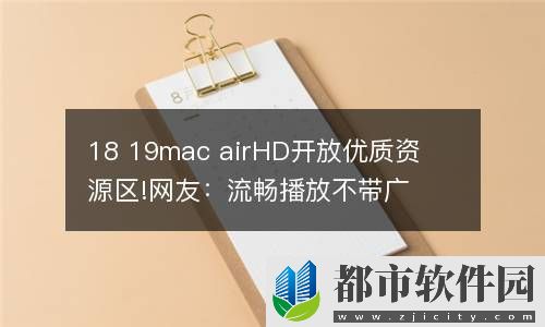 18 19mac airHD开放优质资源区!网友：流畅播放不带广告!