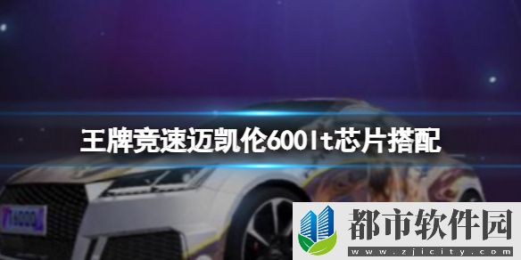 【王牌竞速攻略】迈凯伦600lt芯片推荐（详细教程）